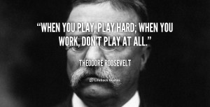 Theodore Roosevelt Quotes When You Play Play
