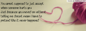 when someone hurts you. Just because you moved on without telling me ...