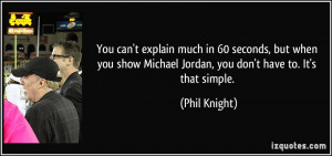 ... Michael Jordan, you don't have to. It's that simple. - Phil Knight