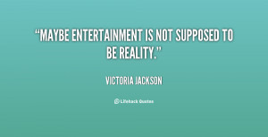Maybe entertainment is not supposed to be reality.”