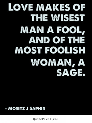 ... quotes - Love makes of the wisest man a fool, and.. - Love quotes