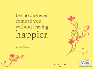 Let No One ever Come to You Without Leaving Happier ~ Happiness Quote