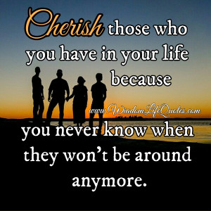 Cherish Those You Have In Your Life
