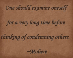 ... thinking of condemning others. ~Moliere --- People in glass houses
