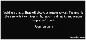 ... life, reasons and results, and reasons simply don't count. - Robert