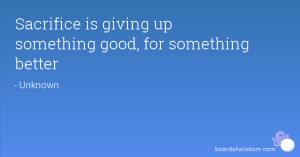 Sacrifice is giving up something good, for something better