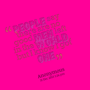Quotes Picture: people say there are no good men left in the world ...