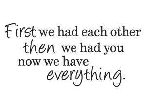 We Had Each Other, Then We Had You, Now We Have Everything Wall Quote ...