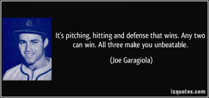 ... wins. Any two can win. All three make you unbeatable. - Joe Garagiola