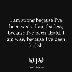 psych-facts:I am strong because I’ve been weak. I am fearless ...