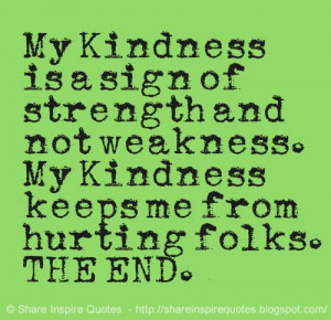 My Kindness is a sign of strength and not weakness. My Kindness keeps ...