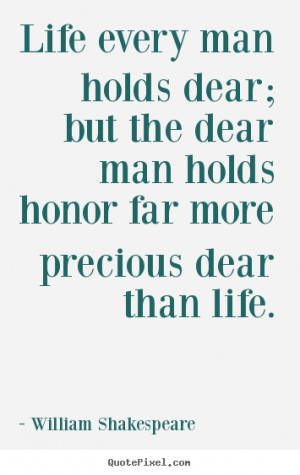 man holds dear; but the dear man holds honor far more precious dear ...