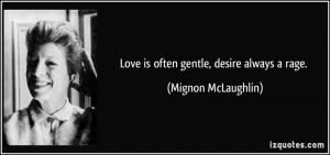 Love is often gentle, desire always a rage. - Mignon McLaughlin