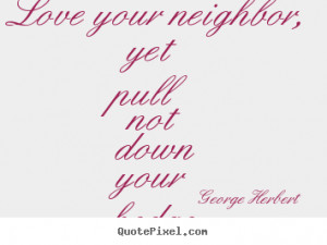 Quotes about love - Love your neighbor, yet pull not down your hedge.