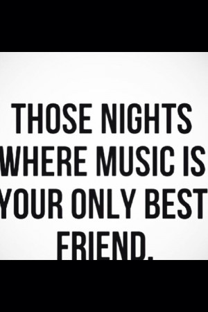Music is your only best friend