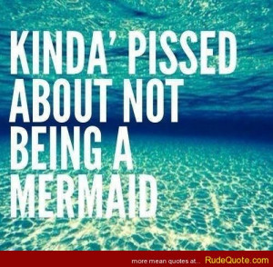 Kinda’ pissed about not being a mermaid.