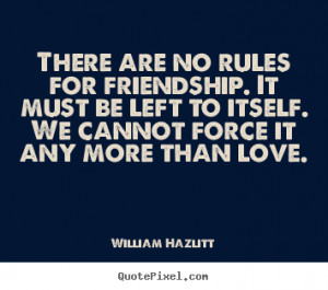 William Hazlitt picture quotes - There are no rules for friendship. it ...