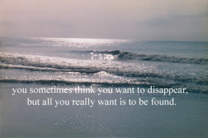 You sometimes think you want to disappear, but all you really want is ...