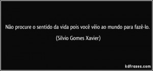 Não procure o sentido da vida pois você vêio ao mundo para fazê-lo ...