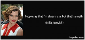 People say that I'm always late, but that's a myth. - Milla Jovovich
