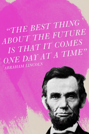 ... is that it comes one day at a time. ~Good ol Abe via HemenwayStreet
