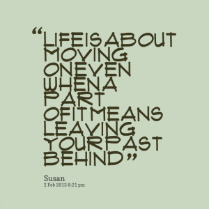 ... life is about moving on even when a part of it means leaving your past