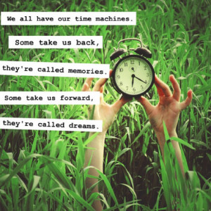 Our Time Machines. Some Take Us Back, They’re Called Memories. Some ...