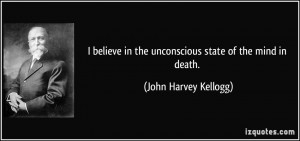believe in the unconscious state of the mind in death. - John Harvey ...