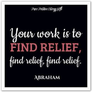 ... relief, find relief, find relief. *Abraham-Hicks Quotes (AHQ1422) (1