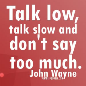 Talk Quotes – Talk low, talk slow and don’t say too much. John ...