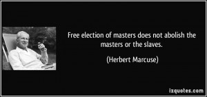 ... masters does not abolish the masters or the slaves. - Herbert Marcuse