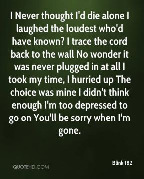 Blink 182 - I Never thought I'd die alone I laughed the loudest who'd ...