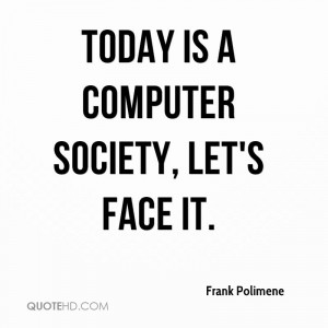 Today is a computer society, let's face it.
