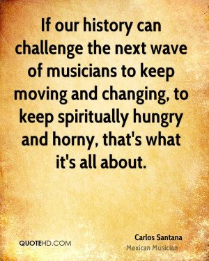 If our history can challenge the next wave of musicians to keep moving ...