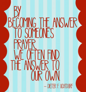 ... the answer to someone's prayer, we often find the answer to our own