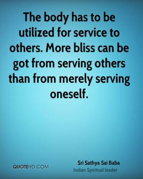 The body has to be utilized for service to others. More bliss can be ...