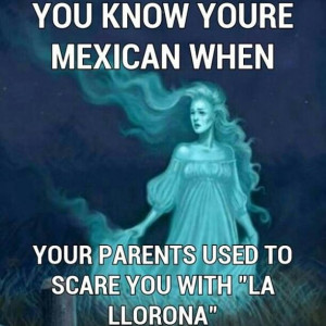 You know you're Mexican if your parents used to scare you with 'la ...