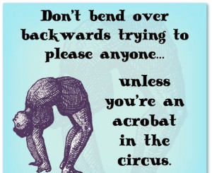Don't Bend Over Backwards Trying To Please