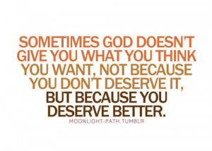 god doesn't give you what you think, you want, not because you ...