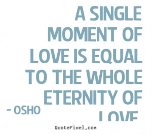 ... single moment of love is equal to the whole eternity of love