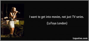 quote-i-want-to-get-into-movies-not-just-tv-series-latoya-london ...