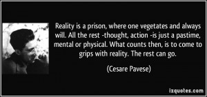Reality is a prison, where one vegetates and always will. All the rest ...