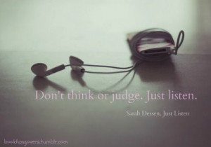 Dont think or judge, just listen. -Sarah Dessen, Just Listen