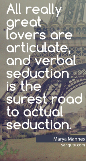 ... seduction is the surest road to actual seduction, ~ Marya Mannes