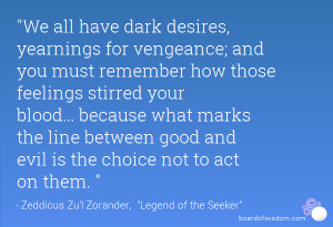 We all have dark desires, yearnings for vengeance; and you must ...