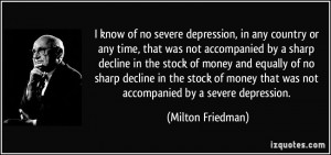 know of no severe depression, in any country or any time, that was ...