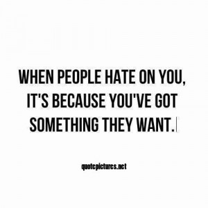 Hater quotes when people hate on you its because youve got something ...