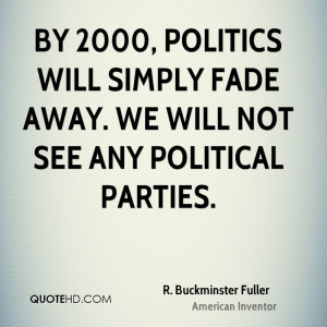 By 2000, politics will simply fade away. We will not see any political ...