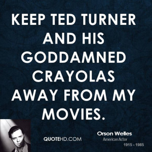 Keep Ted Turner and his goddamned Crayolas away from my movies.