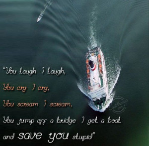 ... you laugh, i laugh, you cry, i cry, you scream, i scream, you jump off